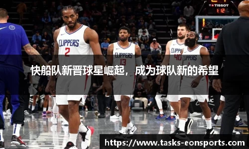 快船队新晋球星崛起，成为球队新的希望