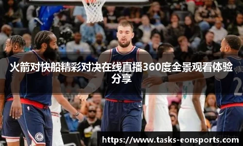 火箭对快船精彩对决在线直播360度全景观看体验分享