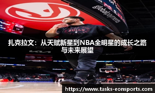 扎克拉文：从天赋新星到NBA全明星的成长之路与未来展望