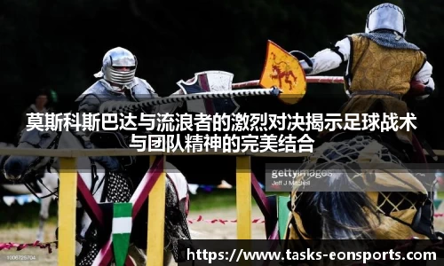 莫斯科斯巴达与流浪者的激烈对决揭示足球战术与团队精神的完美结合