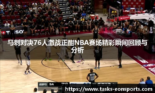 马刺对决76人激战正酣NBA赛场精彩瞬间回顾与分析