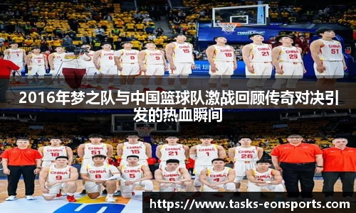 2016年梦之队与中国篮球队激战回顾传奇对决引发的热血瞬间