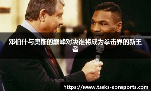 邓伯什与奥斯的巅峰对决谁将成为拳击界的新王者
