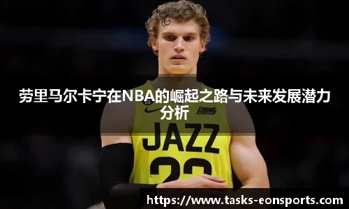 劳里马尔卡宁在NBA的崛起之路与未来发展潜力分析