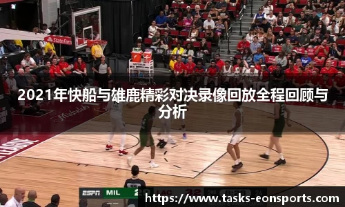 2021年快船与雄鹿精彩对决录像回放全程回顾与分析