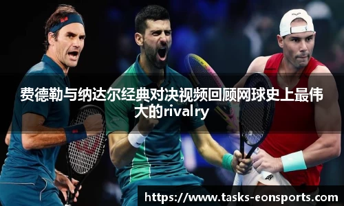 费德勒与纳达尔经典对决视频回顾网球史上最伟大的rivalry
