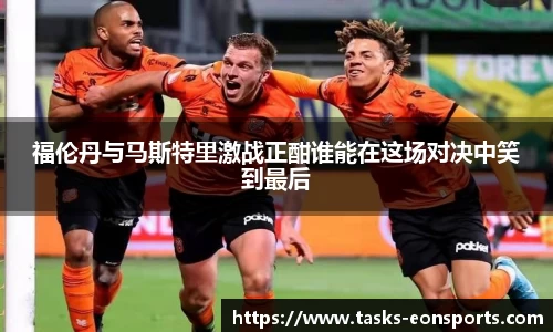 福伦丹与马斯特里激战正酣谁能在这场对决中笑到最后