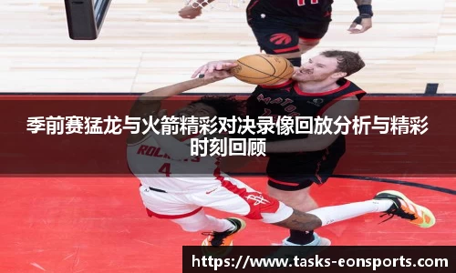 季前赛猛龙与火箭精彩对决录像回放分析与精彩时刻回顾