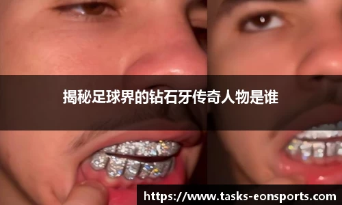 揭秘足球界的钻石牙传奇人物是谁