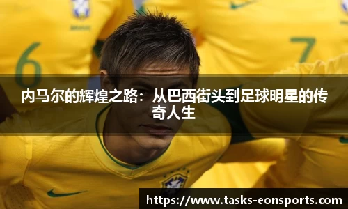 内马尔的辉煌之路：从巴西街头到足球明星的传奇人生