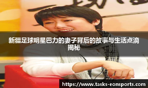 新疆足球明星巴力的妻子背后的故事与生活点滴揭秘