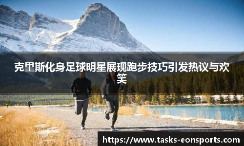 克里斯化身足球明星展现跑步技巧引发热议与欢笑